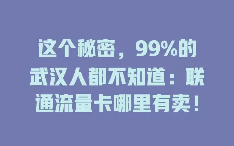 这个秘密，99%的武汉人都不知道：联通流量卡哪里有卖！