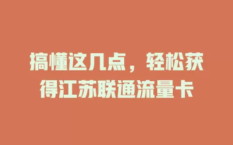 搞懂这几点，轻松获得江苏联通流量卡