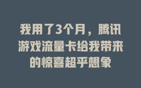我用了3个月，腾讯游戏流量卡给我带来的惊喜超乎想象