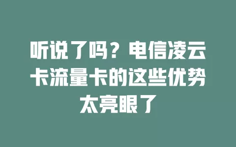 听说了吗？电信凌云卡流量卡的这些优势太亮眼了