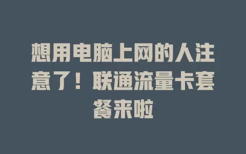 想用电脑上网的人注意了！联通流量卡套餐来啦