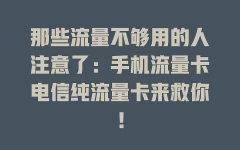 那些流量不够用的人注意了：手机流量卡电信纯流量卡来救你！
