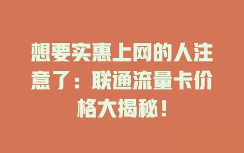 想要实惠上网的人注意了：联通流量卡价格大揭秘！