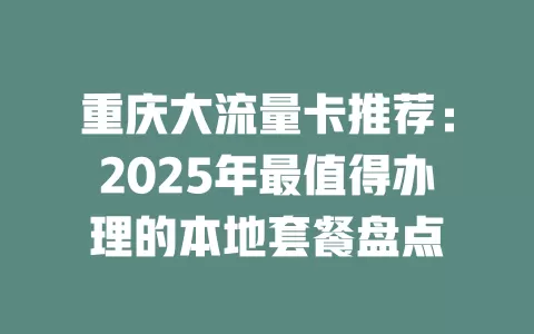 重庆大流量卡推荐：2025年最值得办理的本地套餐盘点