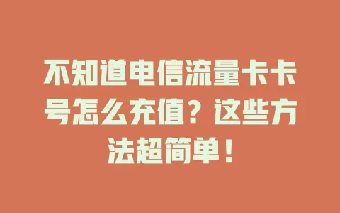 不知道电信流量卡卡号怎么充值？这些方法超简单！