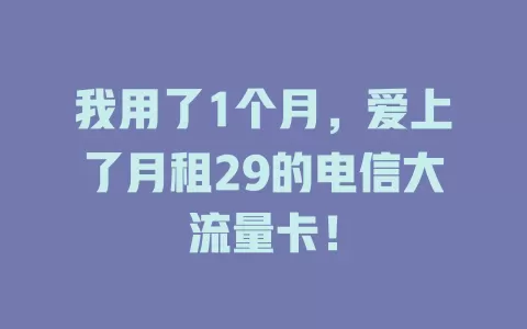 我用了1个月，爱上了月租29的电信大流量卡！