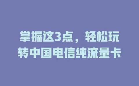 掌握这3点，轻松玩转中国电信纯流量卡