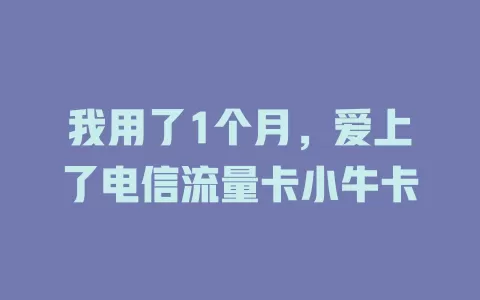 我用了1个月，爱上了电信流量卡小牛卡