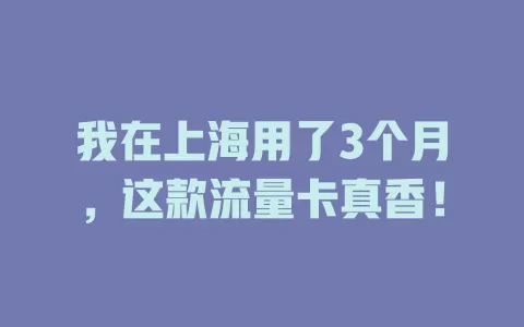 我在上海用了3个月，这款流量卡真香！