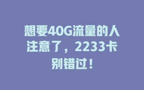 想要40G流量的人注意了，2233卡别错过！
