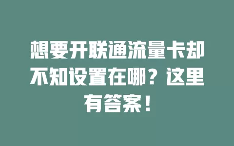 想要开联通流量卡却不知设置在哪？这里有答案！