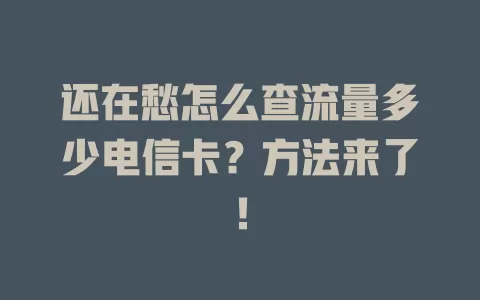 还在愁怎么查流量多少电信卡？方法来了！