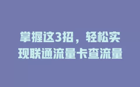 掌握这3招，轻松实现联通流量卡查流量