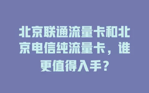 北京联通流量卡和北京电信纯流量卡，谁更值得入手？
