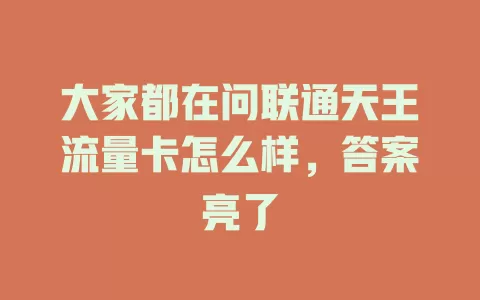 大家都在问联通天王流量卡怎么样，答案亮了