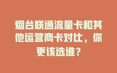烟台联通流量卡和其他运营商卡对比，你更该选谁？
