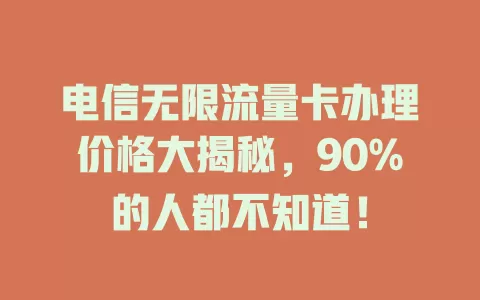 电信无限流量卡办理价格大揭秘，90%的人都不知道！