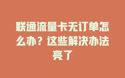 联通流量卡无订单怎么办？这些解决办法亮了
