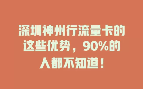 深圳神州行流量卡的这些优势，90%的人都不知道！