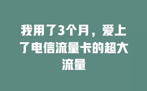 我用了3个月，爱上了电信流量卡的超大流量