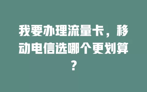 我要办理流量卡，移动电信选哪个更划算？