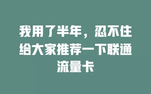 我用了半年，忍不住给大家推荐一下联通流量卡