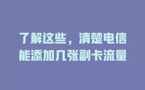 了解这些，清楚电信能添加几张副卡流量