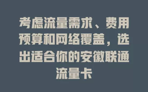 考虑流量需求、费用预算和网络覆盖，选出适合你的安徽联通流量卡