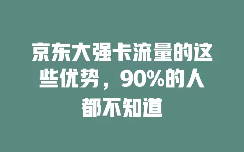 京东大强卡流量的这些优势，90%的人都不知道