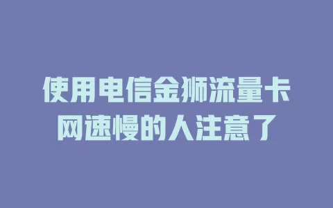 使用电信金狮流量卡网速慢的人注意了