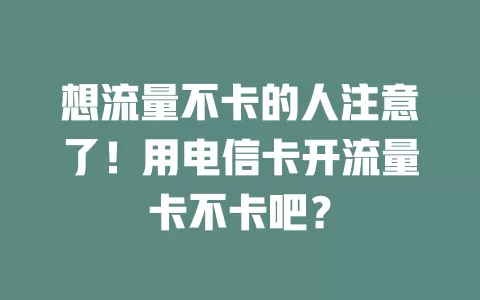 想流量不卡的人注意了！用电信卡开流量卡不卡吧？