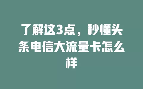 了解这3点，秒懂头条电信大流量卡怎么样