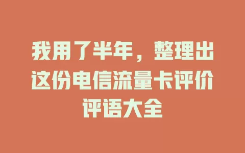 我用了半年，整理出这份电信流量卡评价评语大全