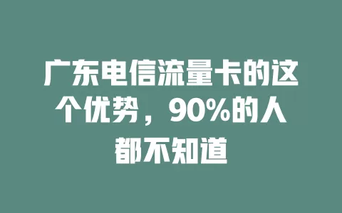 广东电信流量卡的这个优势，90%的人都不知道