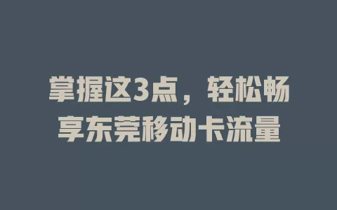 掌握这3点，轻松畅享东莞移动卡流量