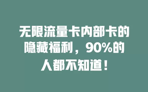 无限流量卡内部卡的隐藏福利，90%的人都不知道！