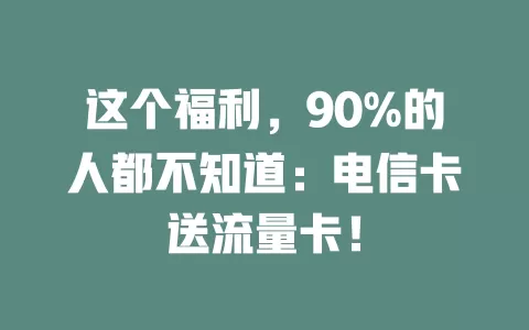 这个福利，90%的人都不知道：电信卡送流量卡！