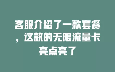 客服介绍了一款套餐，这款的无限流量卡亮点亮了