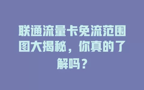 联通流量卡免流范围图大揭秘，你真的了解吗？