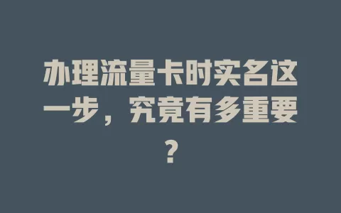 办理流量卡时实名这一步，究竟有多重要？