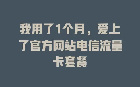 我用了1个月，爱上了官方网站电信流量卡套餐