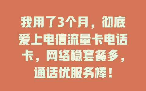 我用了3个月，彻底爱上电信流量卡电话卡，网络稳套餐多，通话优服务棒！