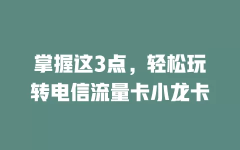 掌握这3点，轻松玩转电信流量卡小龙卡
