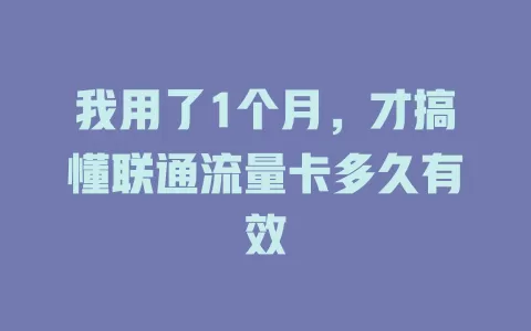 我用了1个月，才搞懂联通流量卡多久有效