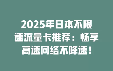 2025年日本不限速流量卡推荐：畅享高速网络不降速！