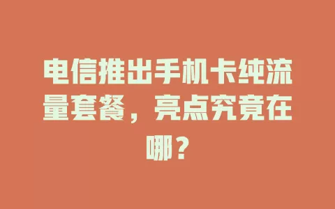 电信推出手机卡纯流量套餐，亮点究竟在哪？