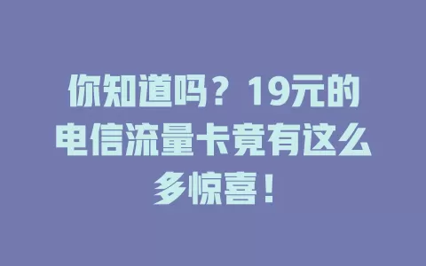 你知道吗？19元的电信流量卡竟有这么多惊喜！