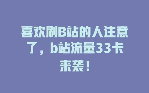 喜欢刷B站的人注意了，b站流量33卡来袭！