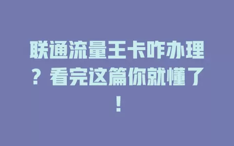 联通流量王卡咋办理？看完这篇你就懂了！
