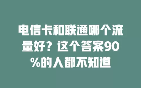 电信卡和联通哪个流量好？这个答案90%的人都不知道